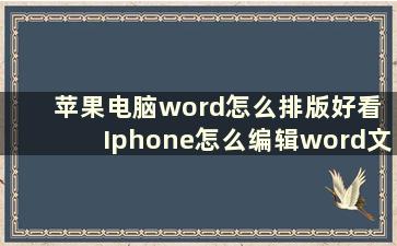 苹果电脑word怎么排版好看 Iphone怎么编辑word文档